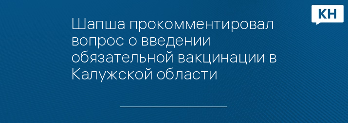 Шапша прокомментировал вопрос о введении обязательной вакцинации в Калужской области