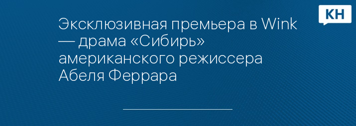 Эксклюзивная премьера в Wink — драма «Сибирь» американского режиссера Абеля Феррара