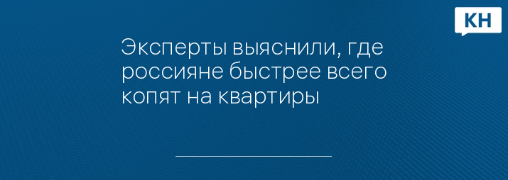 Эксперты выяснили, где россияне быстрее всего копят на квартиры