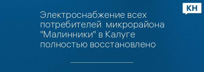 Электроснабжение всех потребителей  микрорайона "Малинники" в Калуге полностью восстановлено