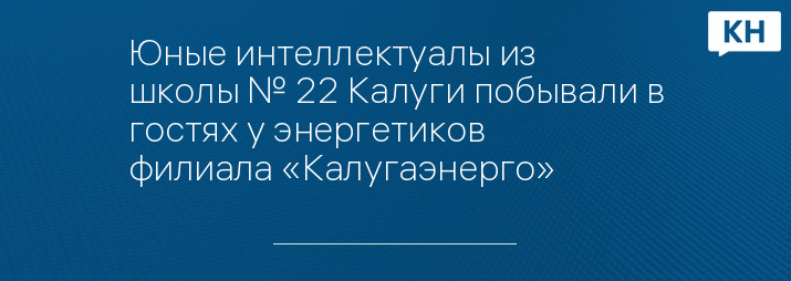 Юные интеллектуалы из школы № 22 Калуги побывали в гостях у энергетиков филиала «Калугаэнерго»