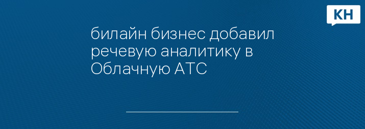 билайн бизнес добавил речевую аналитику в Облачную АТС