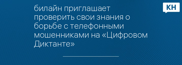 билайн приглашает проверить свои знания о борьбе с телефонными мошенниками на «Цифровом Диктанте»