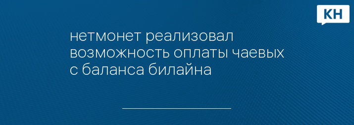 нетмонет реализовал возможность оплаты чаевых с баланса билайна