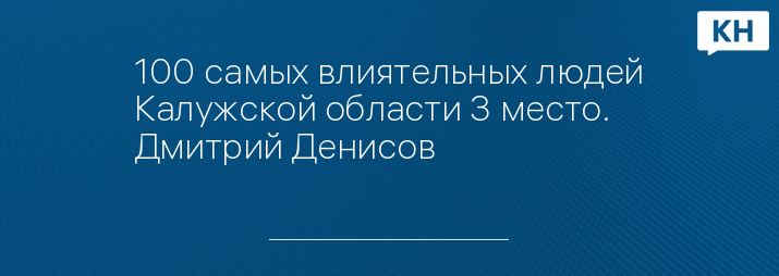 100 самых влиятельных людей Калужской области 3 место. Дмитрий Денисов