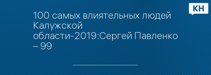 100 самых влиятельных людей Калужской области-2019:Сергей Павленко – 99