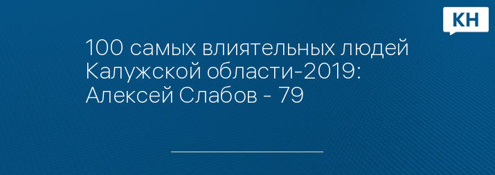 100 самых влиятельных людей Калужской области-2019: Алексей Слабов - 79