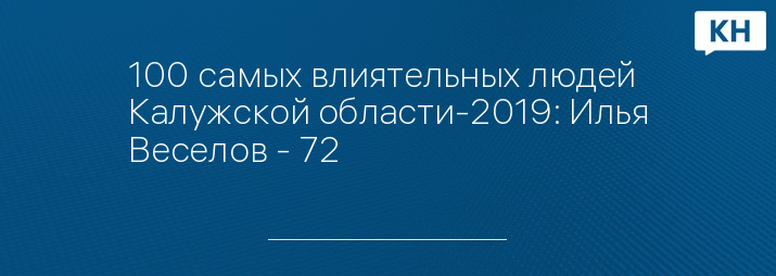 100 самых влиятельных людей Калужской области-2019: Илья Веселов - 72