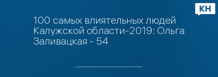 100 самых влиятельных людей Калужской области-2019: Ольга Заливацкая - 54