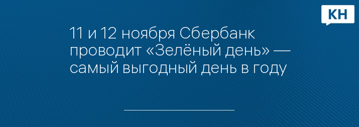 11 и 12 ноября Сбербанк проводит «Зелёный день» — самый выгодный день в году