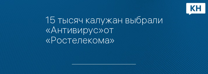 15 тысяч калужан выбрали «Антивирус»от «Ростелекома»