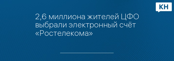 2,6 миллиона жителей ЦФО выбрали электронный счёт «Ростелекома»
