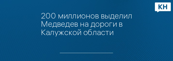 200 миллионов выделил Медведев на дороги в Калужской области