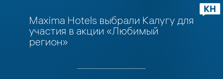 Maxima Hotels выбрали Калугу для участия в акции «Любимый регион»
