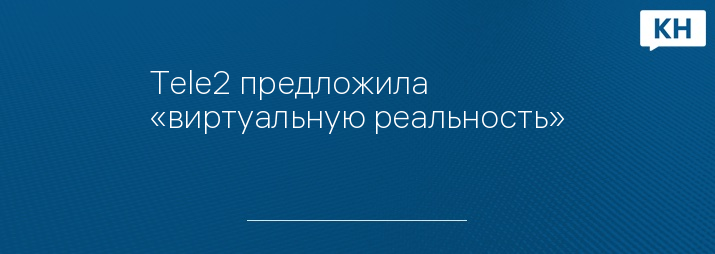 Tele2 предложила «виртуальную реальность»