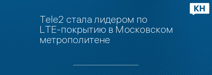 Tele2 стала лидером по LTE-покрытию в Московском метрополитене