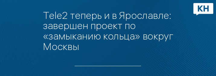 Tele2 теперь и в Ярославле: завершен проект по «замыканию кольца» вокруг Москвы