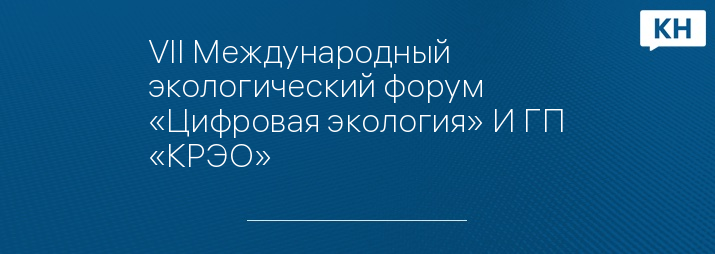 VII Международный экологический форум «Цифровая экология» И ГП «КРЭО»