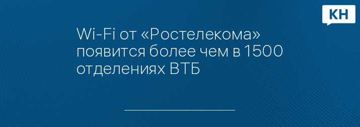 Wi-Fi от «Ростелекома» появится более чем в 1500 отделениях ВТБ