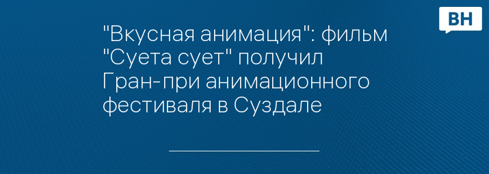 "Вкусная анимация": фильм "Суета сует" получил Гран-при анимационного фестиваля в Суздале 