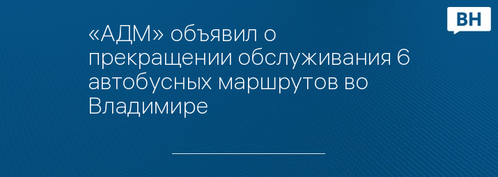 «АДМ» объявил о прекращении обслуживания 6 автобусных маршрутов во Владимире 