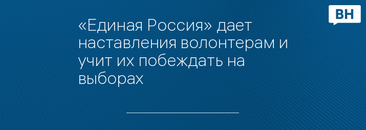 «Единая Россия» дает наставления волонтерам и учит их побеждать на выборах
