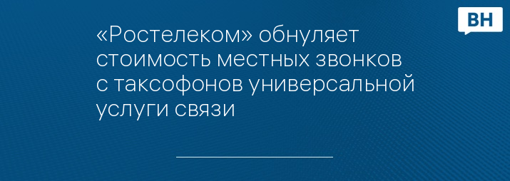 «Ростелеком» обнуляет стоимость местных звонков с таксофонов универсальной услуги связи 