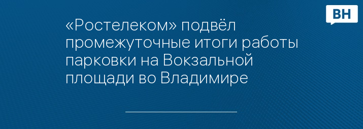 «Ростелеком» подвёл промежуточные итоги работы парковки на Вокзальной площади во Владимире