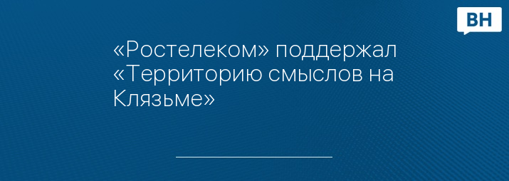 «Ростелеком» поддержал «Территорию смыслов на Клязьме»