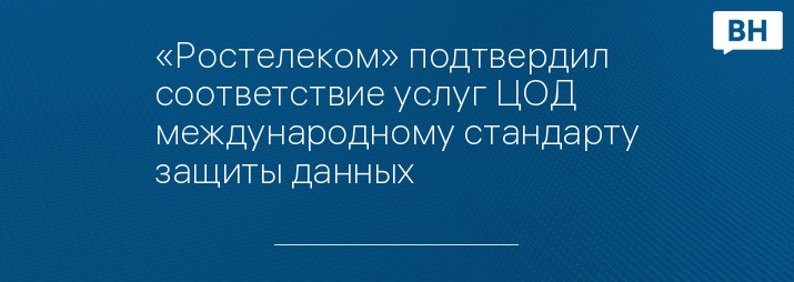 «Ростелеком» подтвердил соответствие услуг ЦОД международному стандарту защиты данных 