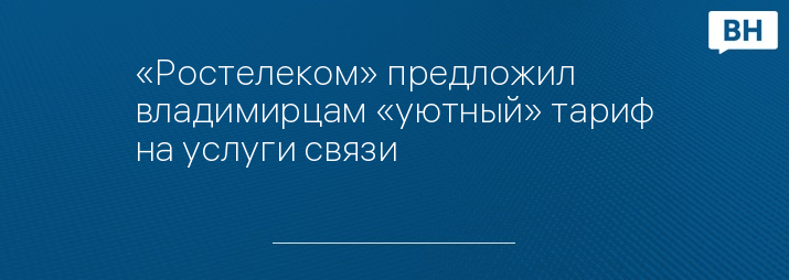 «Ростелеком» предложил владимирцам «уютный» тариф на услуги связи