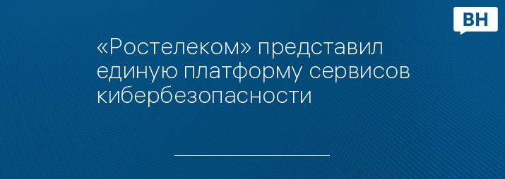 «Ростелеком» представил единую платформу сервисов кибербезопасности