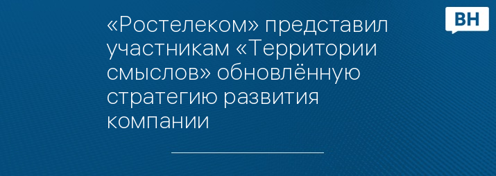 «Ростелеком» представил участникам «Территории смыслов» обновлённую стратегию развития компании