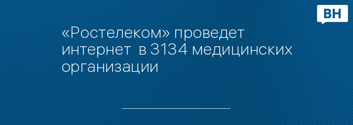 «Ростелеком» проведет интернет  в 3134 медицинских организации