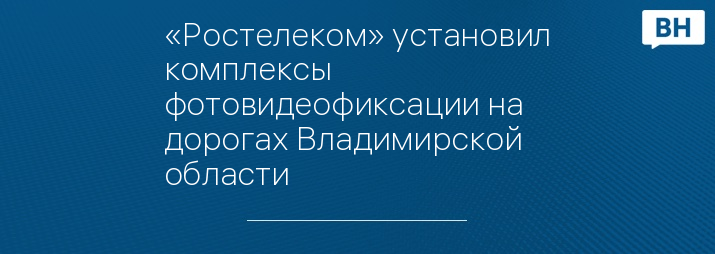 «Ростелеком» установил комплексы фотовидеофиксации на дорогах Владимирской области