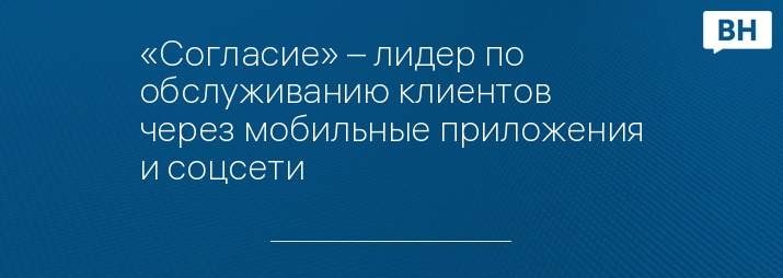 «Согласие» – лидер по обслуживанию клиентов через мобильные приложения и соцсети