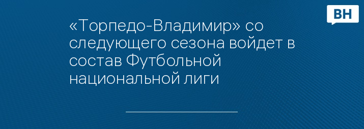 «Торпедо-Владимир» со следующего сезона войдет в состав Футбольной национальной лиги