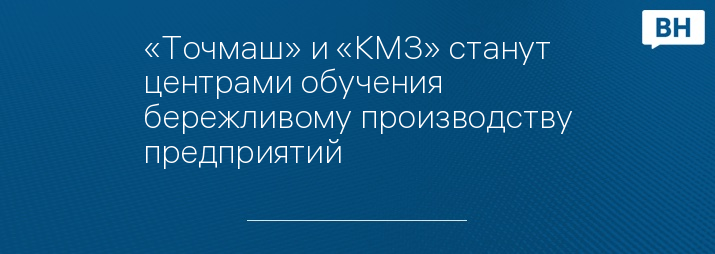 «Точмаш» и «КМЗ» станут центрами обучения бережливому производству предприятий 