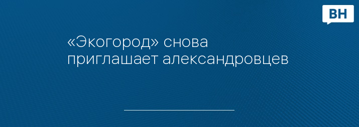 «Экогород» снова приглашает александровцев 