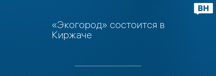 «Экогород» состоится в Киржаче