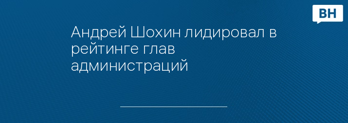 Андрей Шохин лидировал в рейтинге глав администраций 