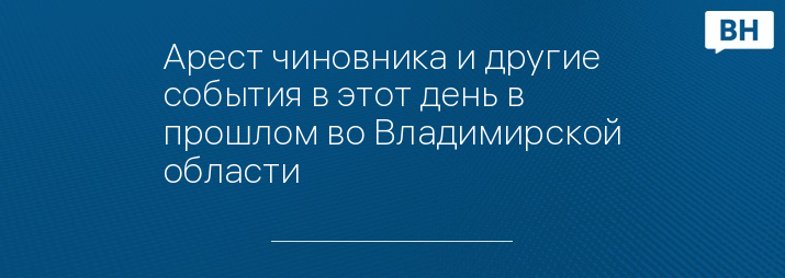 Арест чиновника и другие события в этот день в прошлом во Владимирской области 