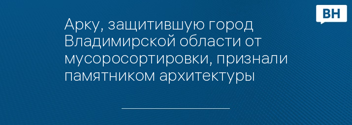 Арку, защитившую город Владимирской области от мусоросортировки, признали памятником архитектуры 