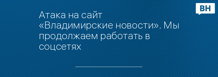 Атака на сайт «Владимирские новости». Мы продолжаем работать в соцсетях