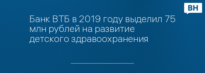 Банк ВТБ в 2019 году выделил 75 млн рублей на развитие детского здравоохранения
