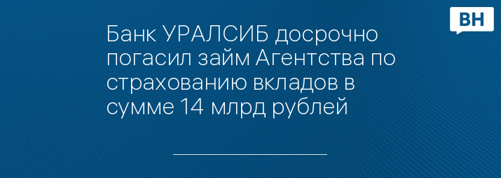 Банк УРАЛСИБ досрочно погасил займ Агентства по страхованию вкладов в сумме 14 млрд рублей