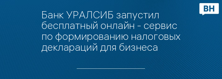 Банк УРАЛСИБ запустил бесплатный онлайн - сервис по формированию налоговых деклараций для бизнеса  