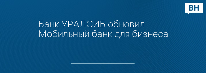 Банк УРАЛСИБ обновил Мобильный банк для бизнеса