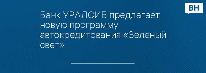 Банк УРАЛСИБ предлагает новую программу автокредитования «Зеленый свет»