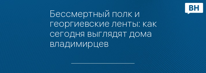 Бессмертный полк и георгиевские ленты: как сегодня выглядят дома владимирцев